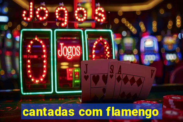 cantadas com flamengo